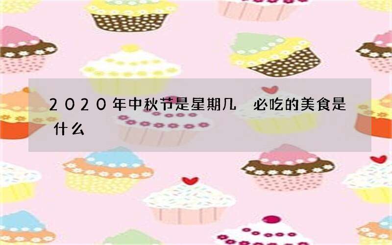 2020年中秋节是星期几 必吃的美食是什么